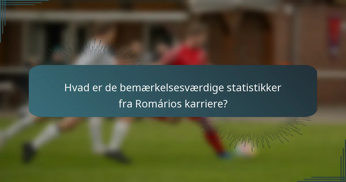 Hvad er de bemærkelsesværdige statistikker fra Romários karriere?