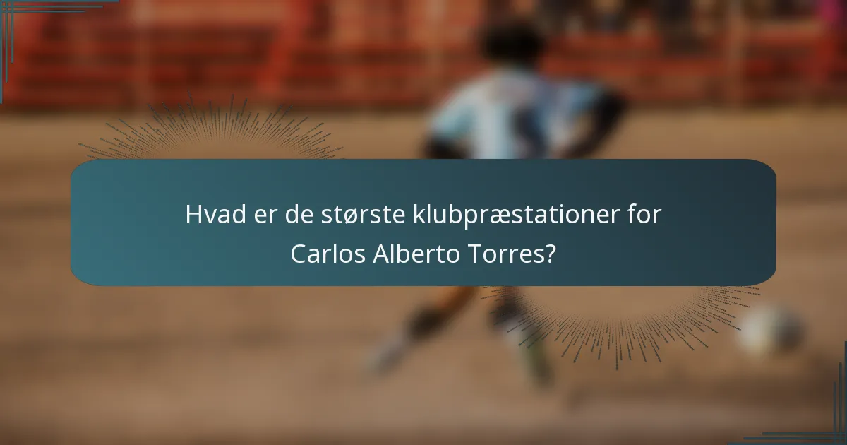 Hvad er de største klubpræstationer for Carlos Alberto Torres?