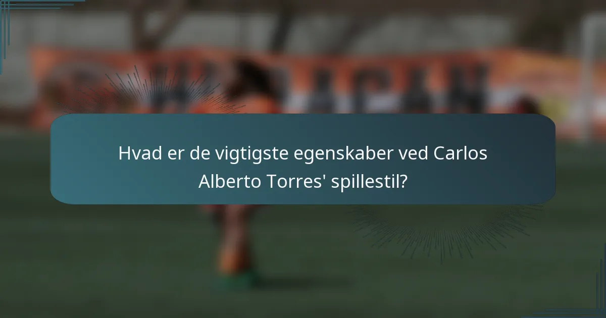 Hvad er de vigtigste egenskaber ved Carlos Alberto Torres' spillestil?