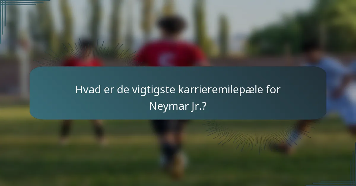 Hvad er de vigtigste karrieremilepæle for Neymar Jr.?