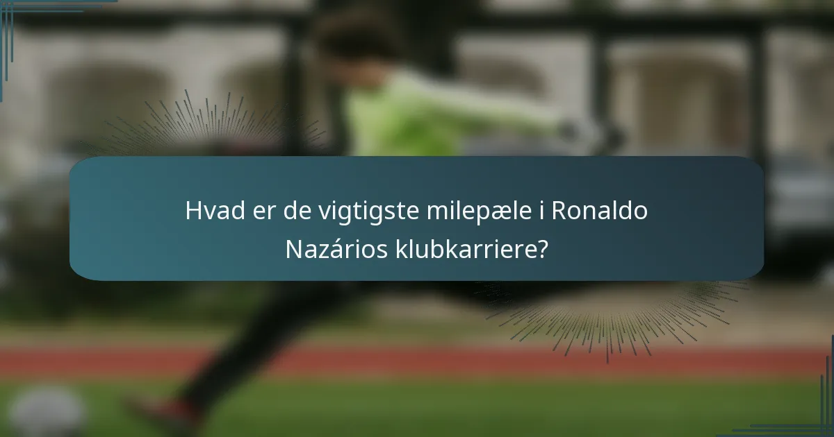 Hvad er de vigtigste milepæle i Ronaldo Nazários klubkarriere?