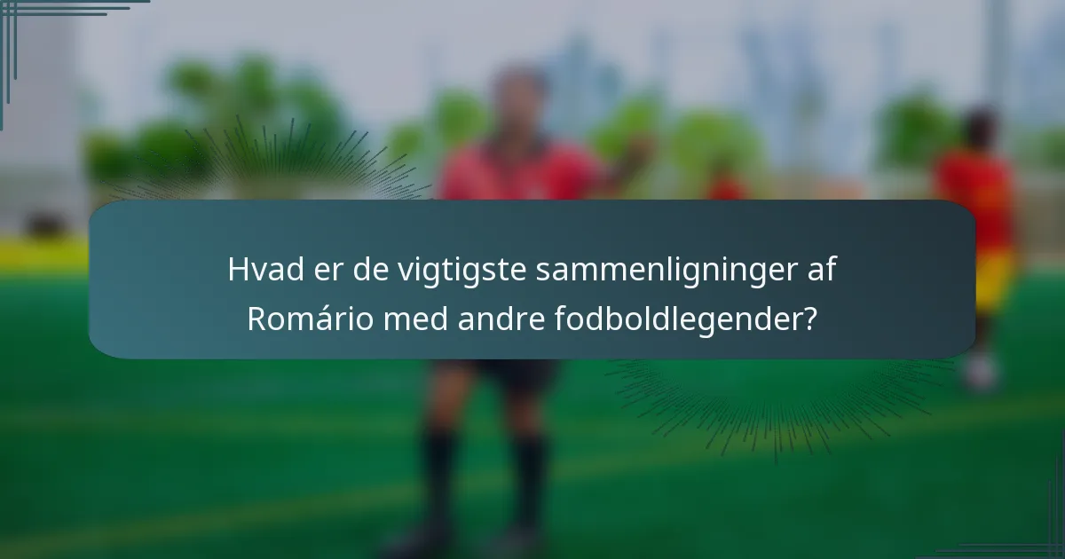Hvad er de vigtigste sammenligninger af Romário med andre fodboldlegender?