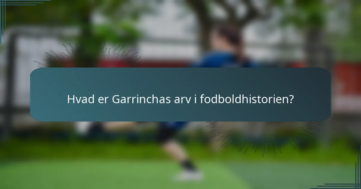 Hvad er Garrinchas arv i fodboldhistorien?