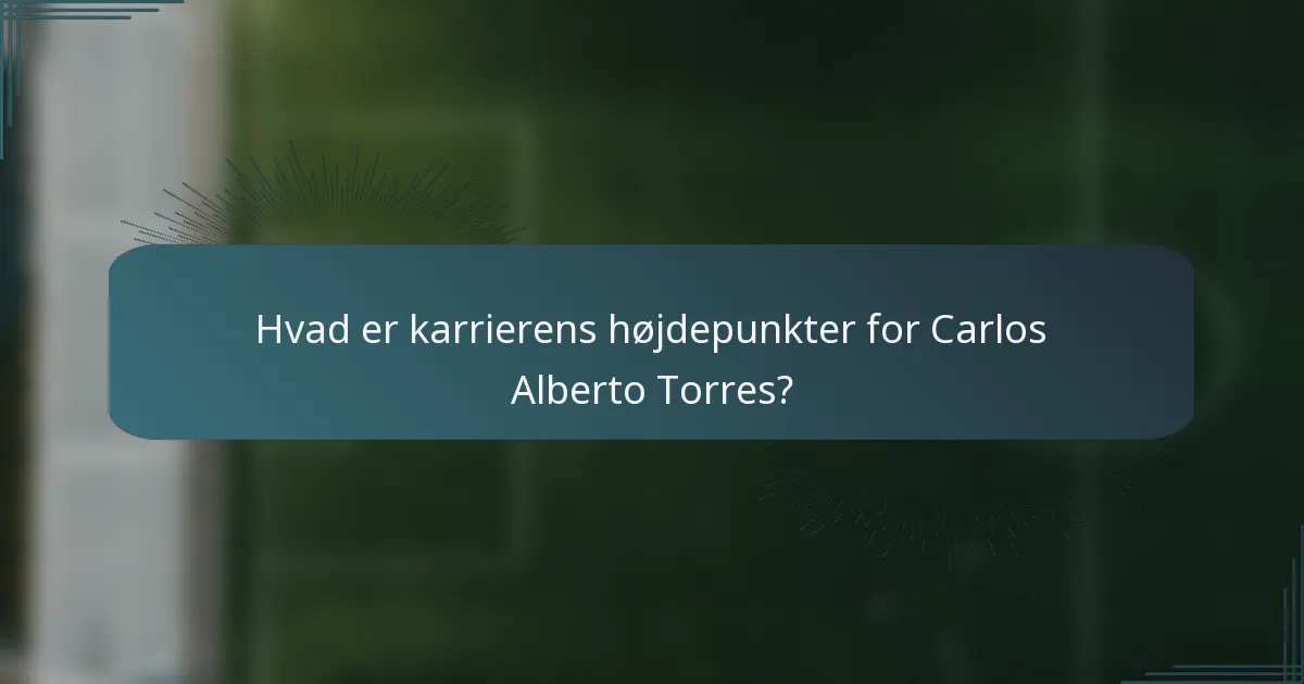 Hvad er karrierens højdepunkter for Carlos Alberto Torres?