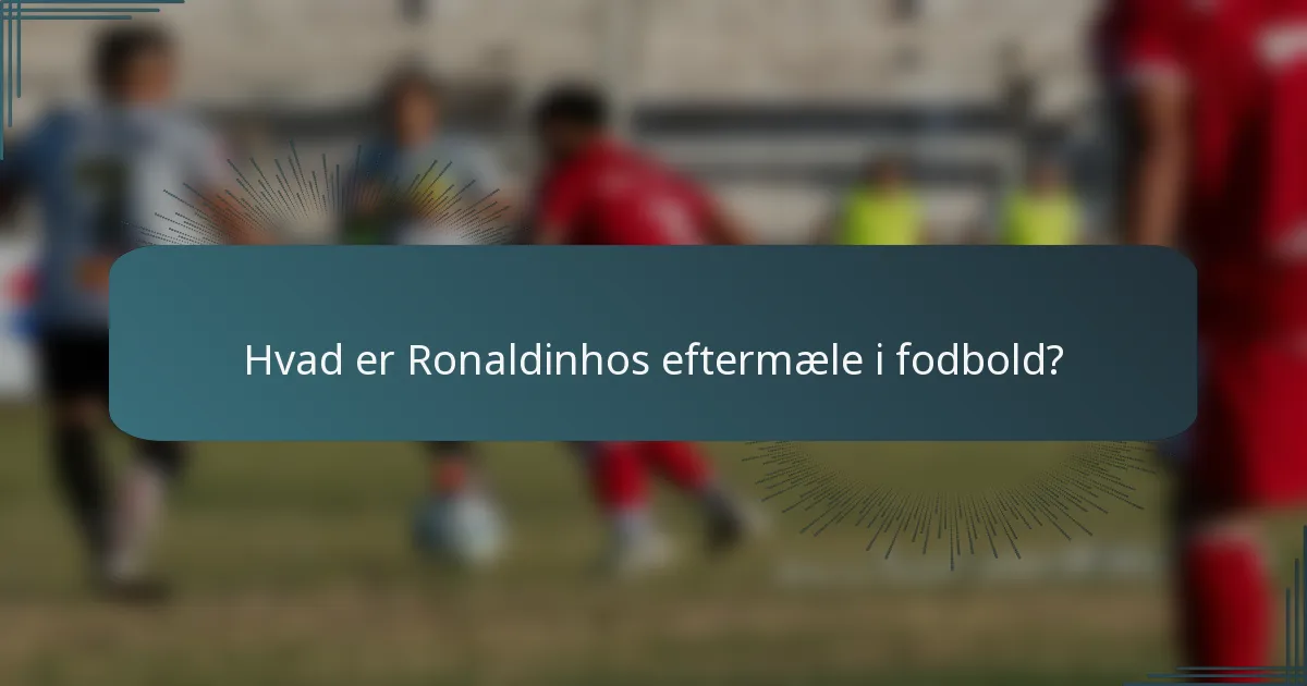 Hvad er Ronaldinhos eftermæle i fodbold?