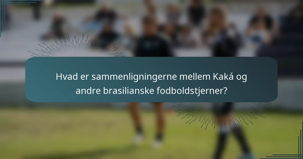 Hvad er sammenligningerne mellem Kaká og andre brasilianske fodboldstjerner?