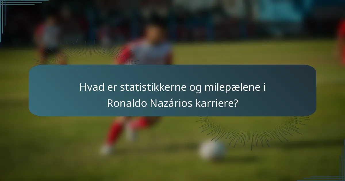 Hvad er statistikkerne og milepælene i Ronaldo Nazários karriere?