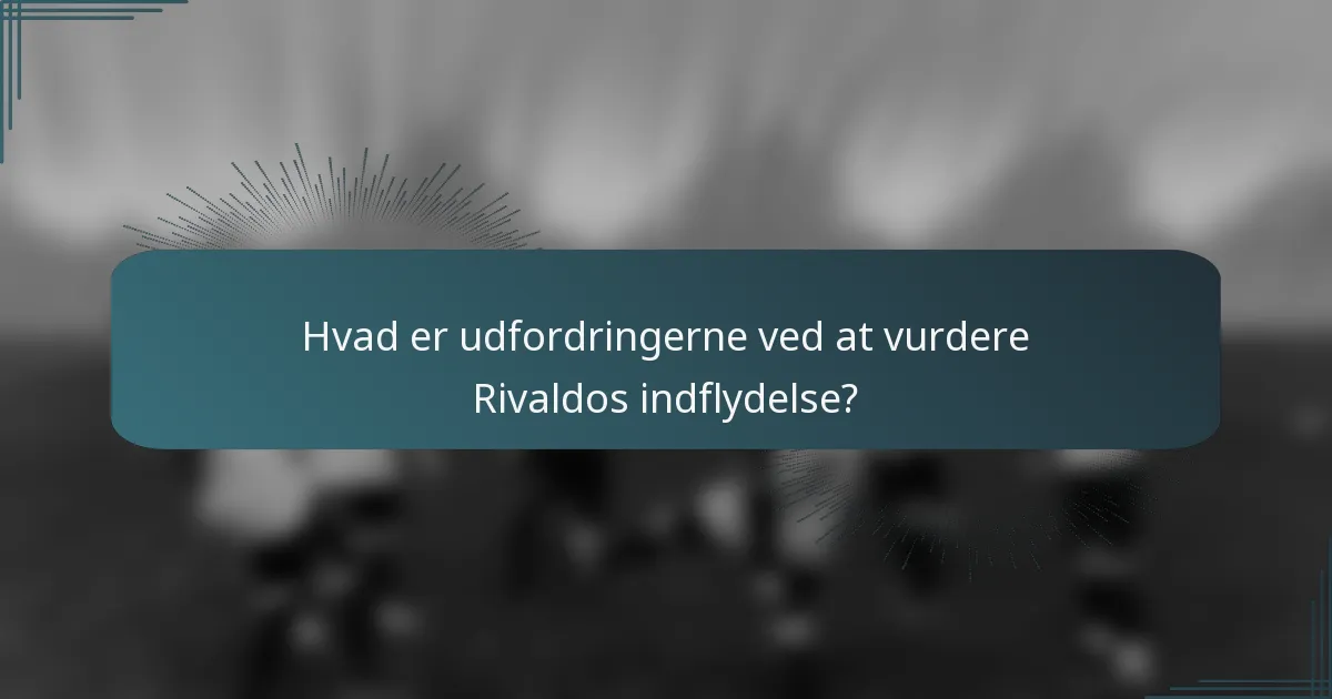 Hvad er udfordringerne ved at vurdere Rivaldos indflydelse?