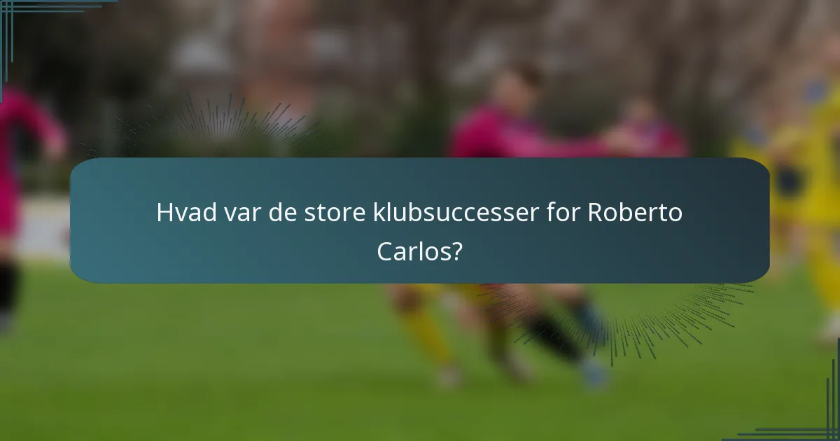 Hvad var de store klubsuccesser for Roberto Carlos?