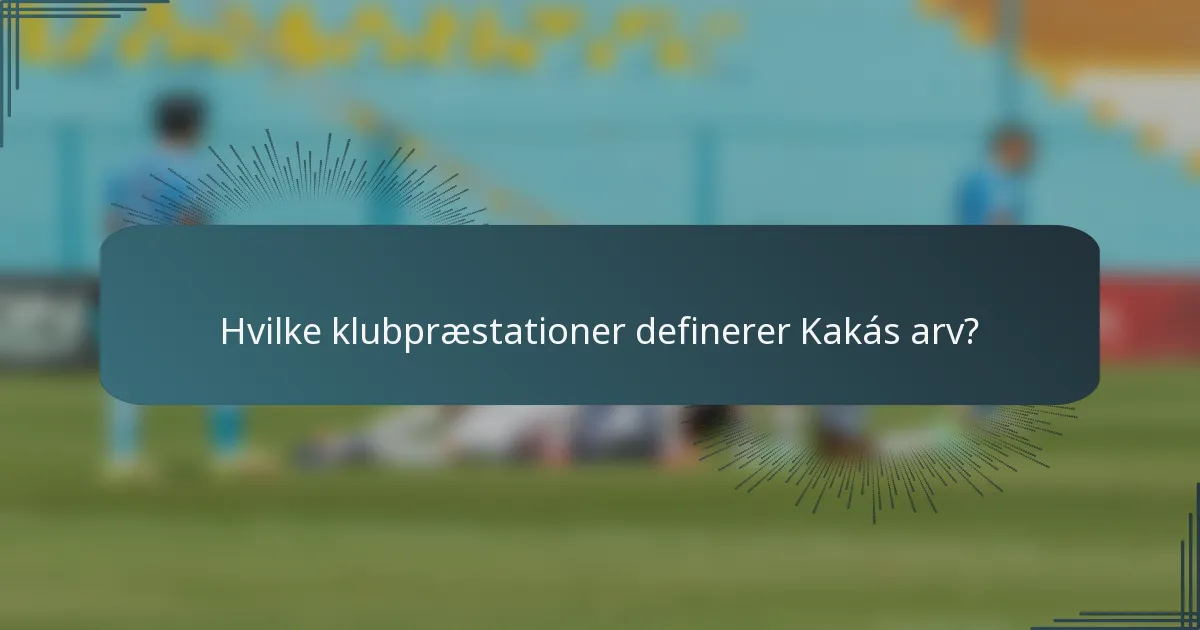 Hvilke klubpræstationer definerer Kakás arv?