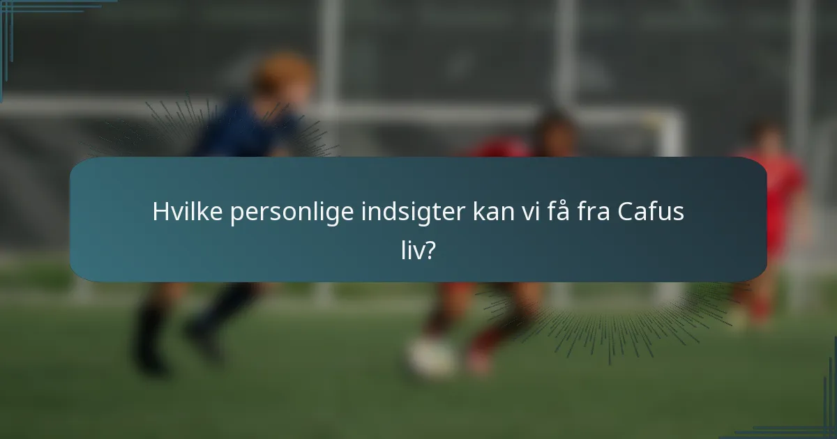 Hvilke personlige indsigter kan vi få fra Cafus liv?