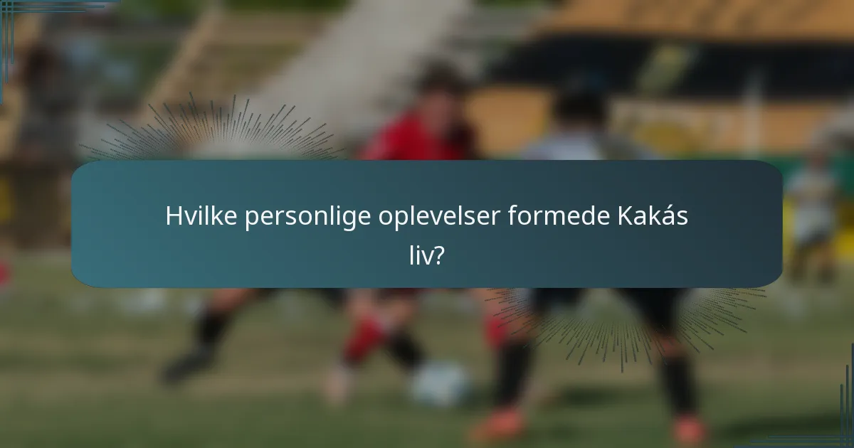 Hvilke personlige oplevelser formede Kakás liv?
