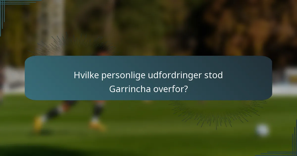 Hvilke personlige udfordringer stod Garrincha overfor?
