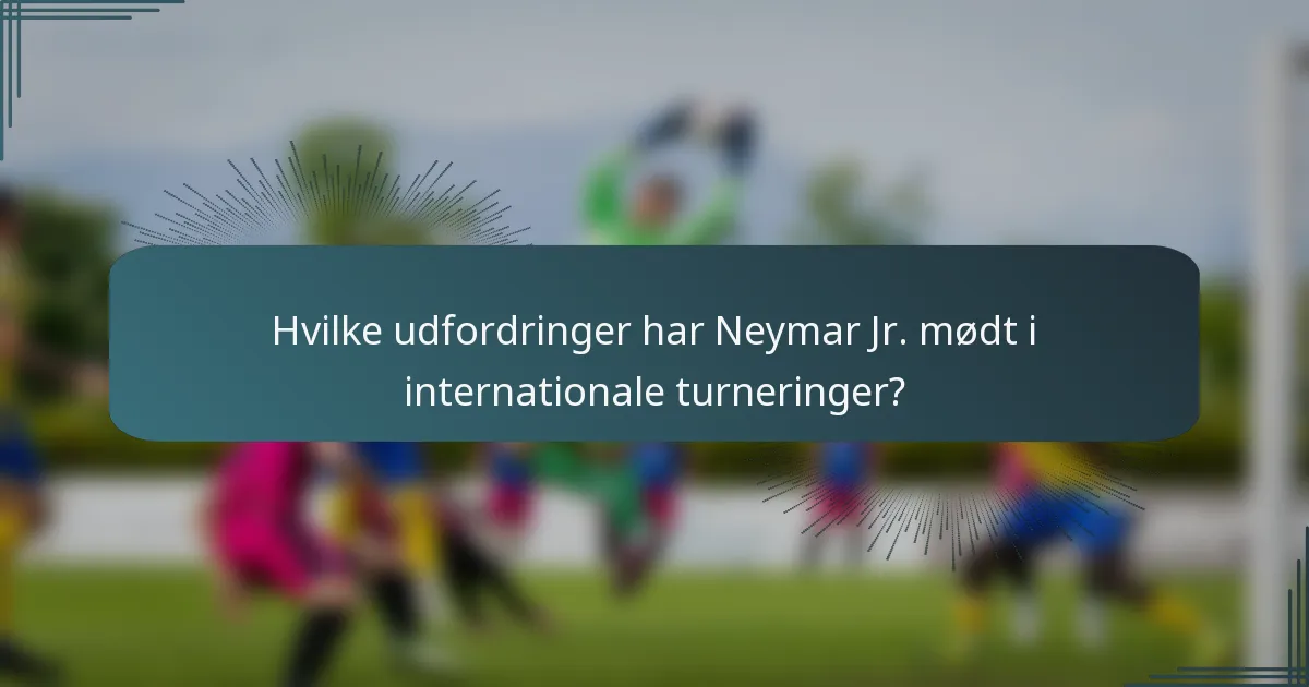 Hvilke udfordringer har Neymar Jr. mødt i internationale turneringer?