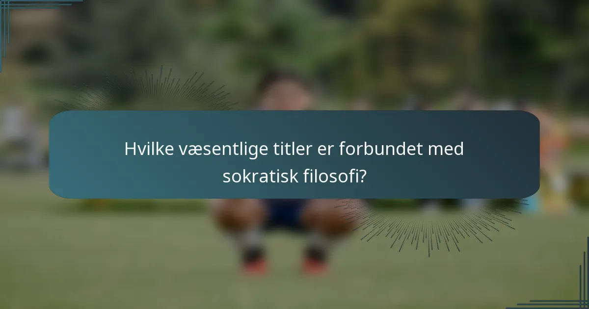 Hvilke væsentlige titler er forbundet med sokratisk filosofi?