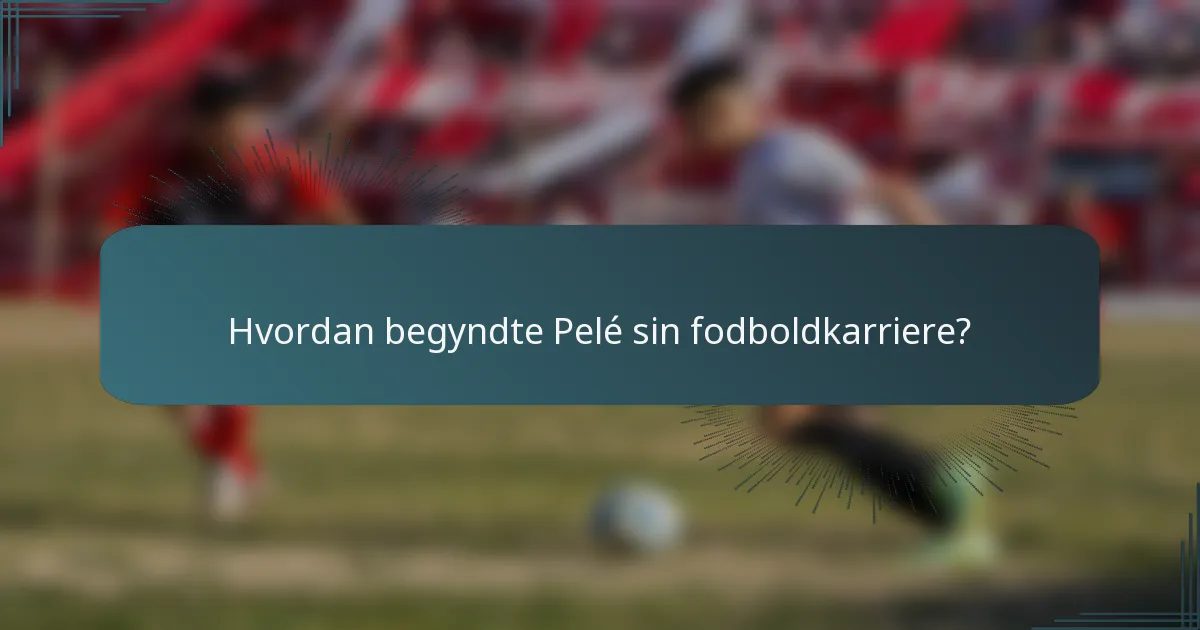 Hvordan begyndte Pelé sin fodboldkarriere?