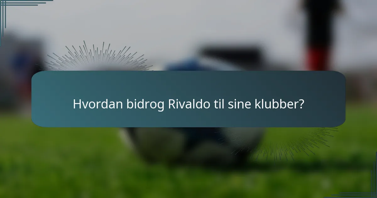 Hvordan bidrog Rivaldo til sine klubber?