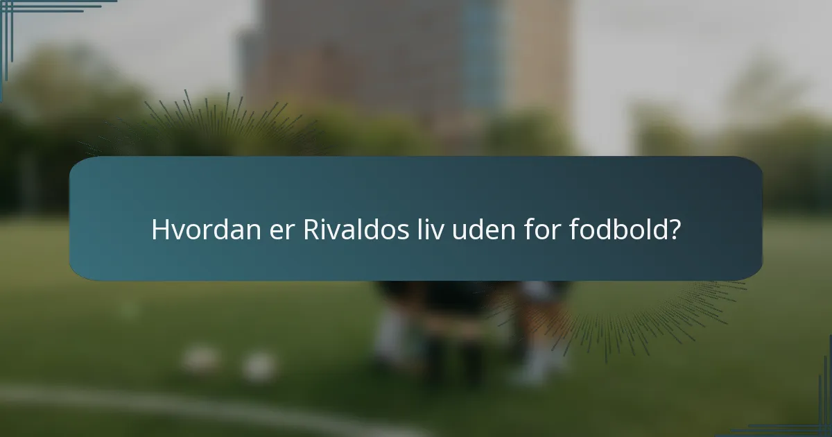 Hvordan er Rivaldos liv uden for fodbold?