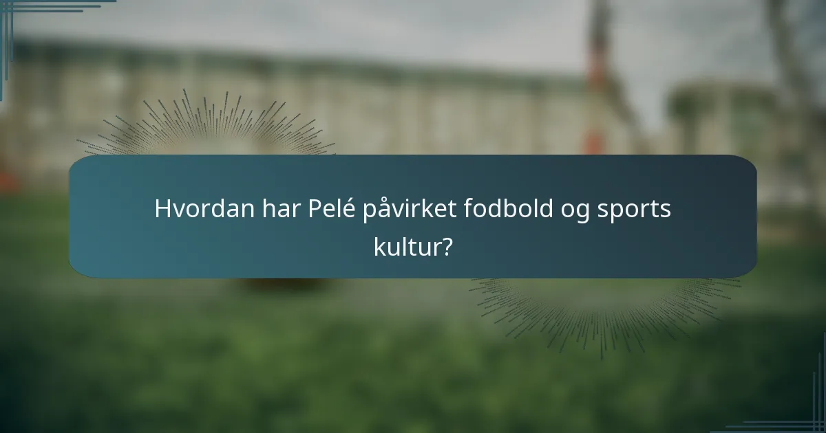 Hvordan har Pelé påvirket fodbold og sports kultur?
