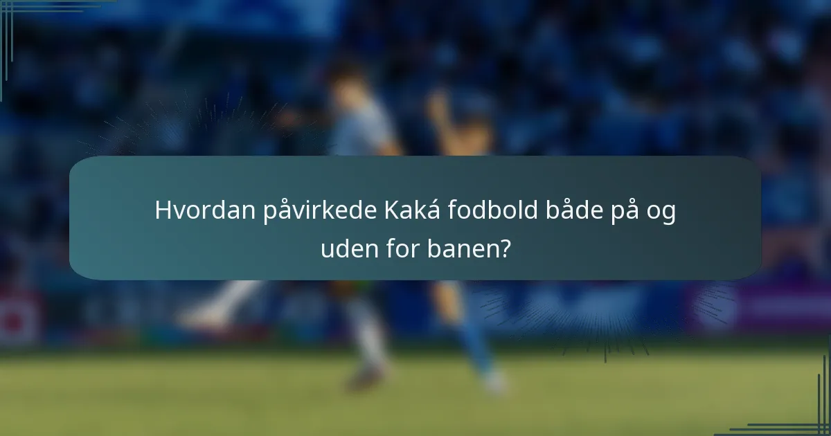 Hvordan påvirkede Kaká fodbold både på og uden for banen?