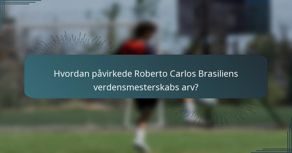 Hvordan påvirkede Roberto Carlos Brasiliens verdensmesterskabs arv?