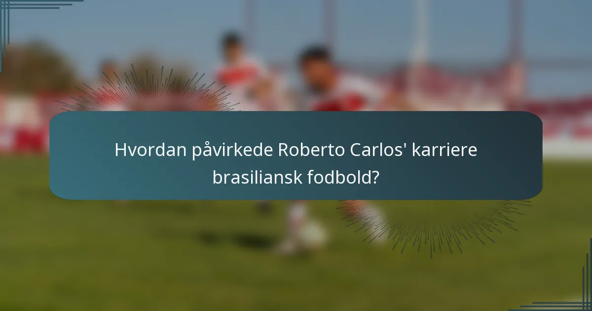 Hvordan påvirkede Roberto Carlos' karriere brasiliansk fodbold?