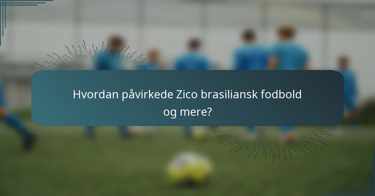Hvordan påvirkede Zico brasiliansk fodbold og mere?