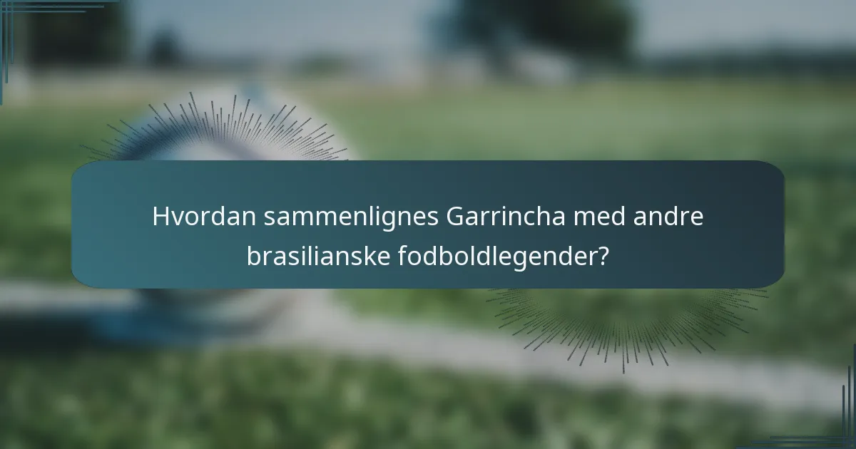 Hvordan sammenlignes Garrincha med andre brasilianske fodboldlegender?
