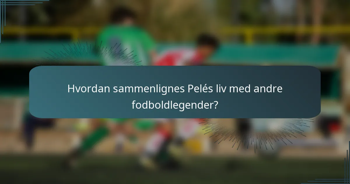 Hvordan sammenlignes Pelés liv med andre fodboldlegender?