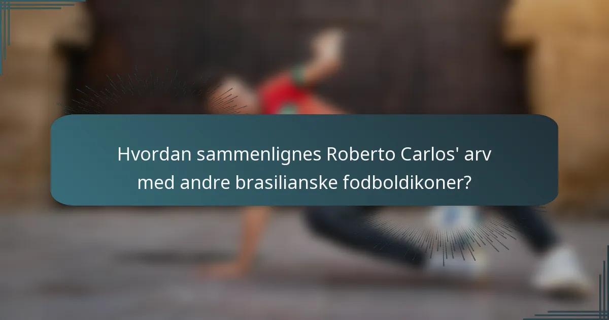 Hvordan sammenlignes Roberto Carlos' arv med andre brasilianske fodboldikoner?