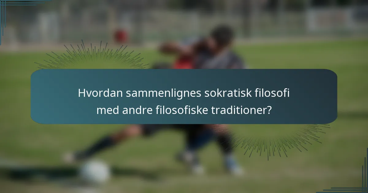 Hvordan sammenlignes sokratisk filosofi med andre filosofiske traditioner?